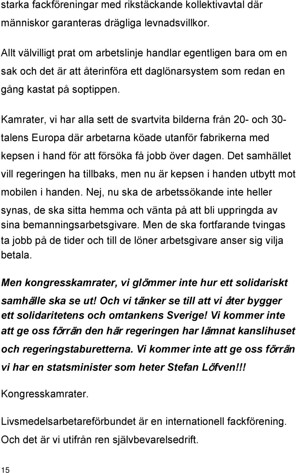 Kamrater, vi har alla sett de svartvita bilderna från 20- och 30- talens Europa där arbetarna köade utanför fabrikerna med kepsen i hand för att försöka få jobb över dagen.