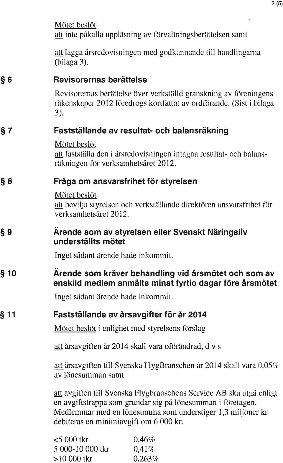 7 Fastställande av resultat- och balansräknng Mdtet heslot att htststiilla den i arsrednvisninen intagna resultat och balans niikni nen l r verksamhetsiiret 21)1 2.