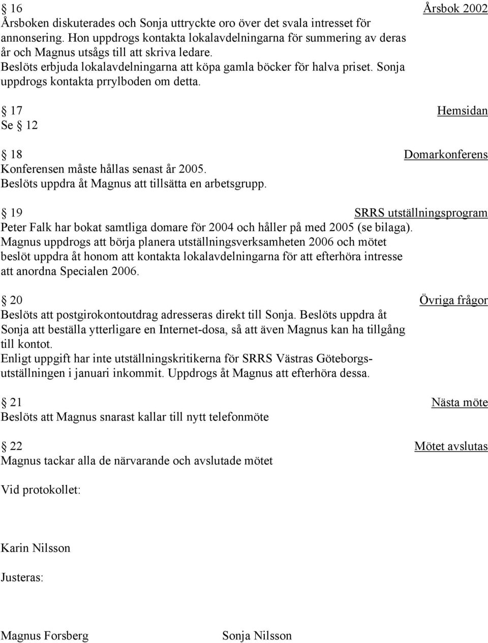 Sonja uppdrogs kontakta prrylboden om detta. 17 Hemsidan Se 12 18 Domarkonferens Konferensen måste hållas senast år 2005. Beslöts uppdra åt Magnus att tillsätta en arbetsgrupp.