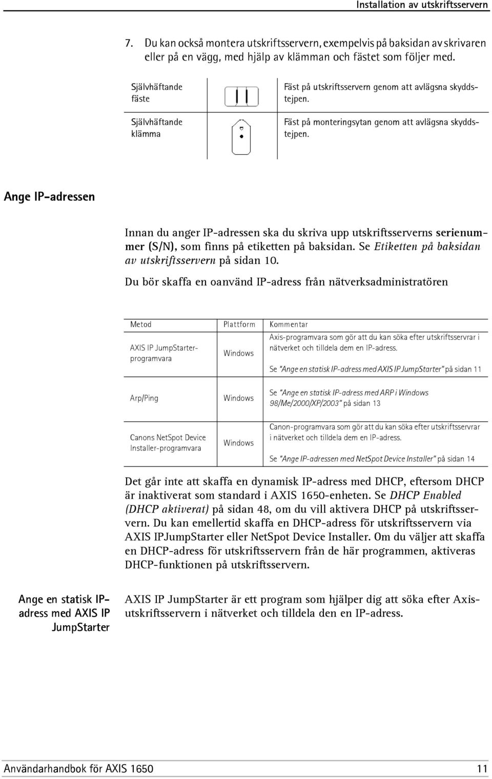 Ange IP-adressen Innan du anger IP-adressen ska du skriva upp utskriftsserverns serienummer (S/N), som finns på etiketten på baksidan. Se Etiketten på baksidan av utskriftsservern på sidan 10.