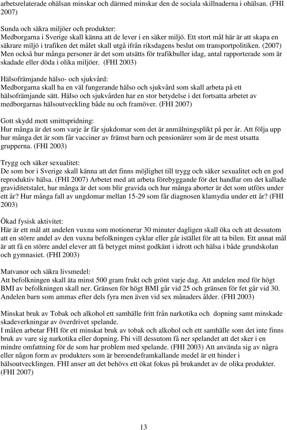 Ett stort mål här är att skapa en säkrare miljö i trafiken det målet skall utgå ifrån riksdagens beslut om transportpolitiken.