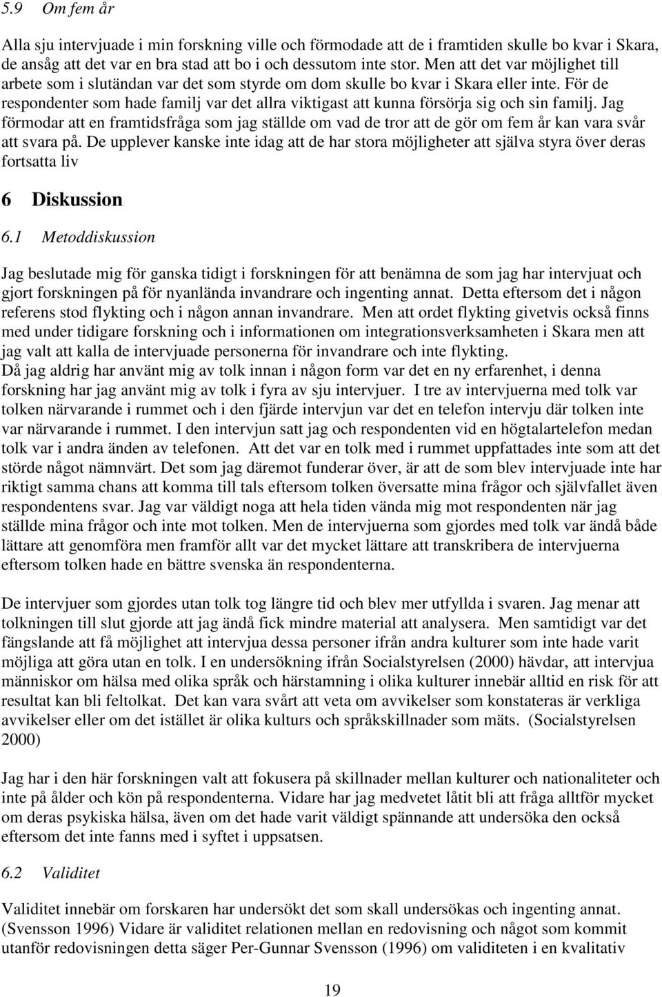 För de respondenter som hade familj var det allra viktigast att kunna försörja sig och sin familj.