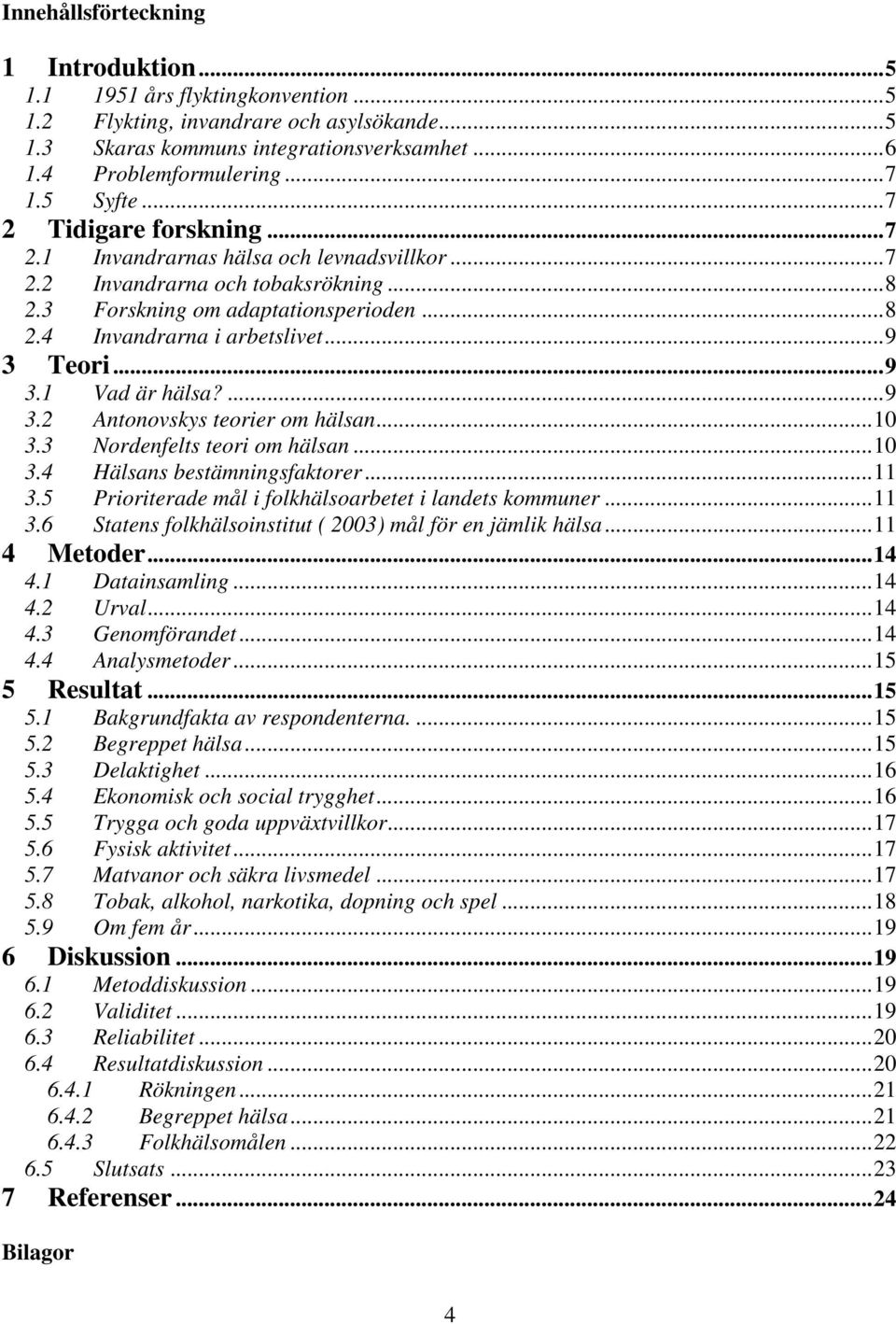 ..9 3 Teori...9 3.1 Vad är hälsa?...9 3.2 Antonovskys teorier om hälsan...10 3.3 Nordenfelts teori om hälsan...10 3.4 Hälsans bestämningsfaktorer...11 3.