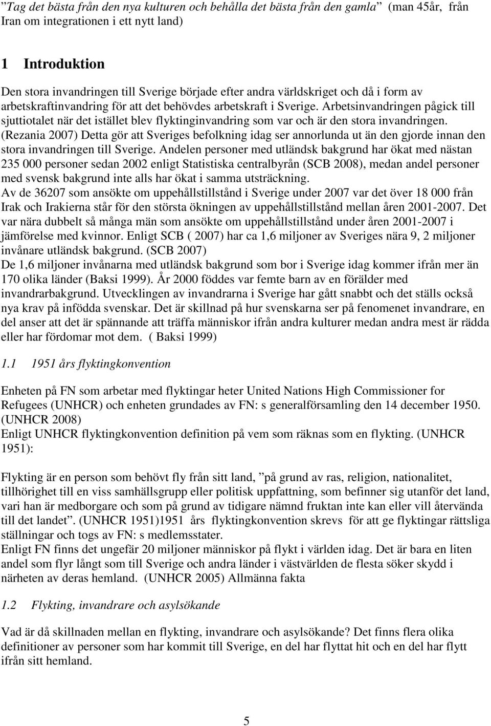 Arbetsinvandringen pågick till sjuttiotalet när det istället blev flyktinginvandring som var och är den stora invandringen.