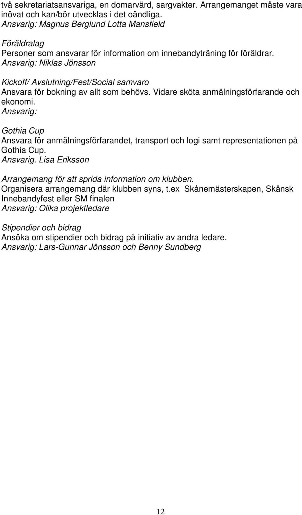 Ansvarig: Niklas Jönsson Kickoff/ Avslutning/Fest/Social samvaro Ansvara för bokning av allt som behövs. Vidare sköta anmälningsförfarande och ekonomi.