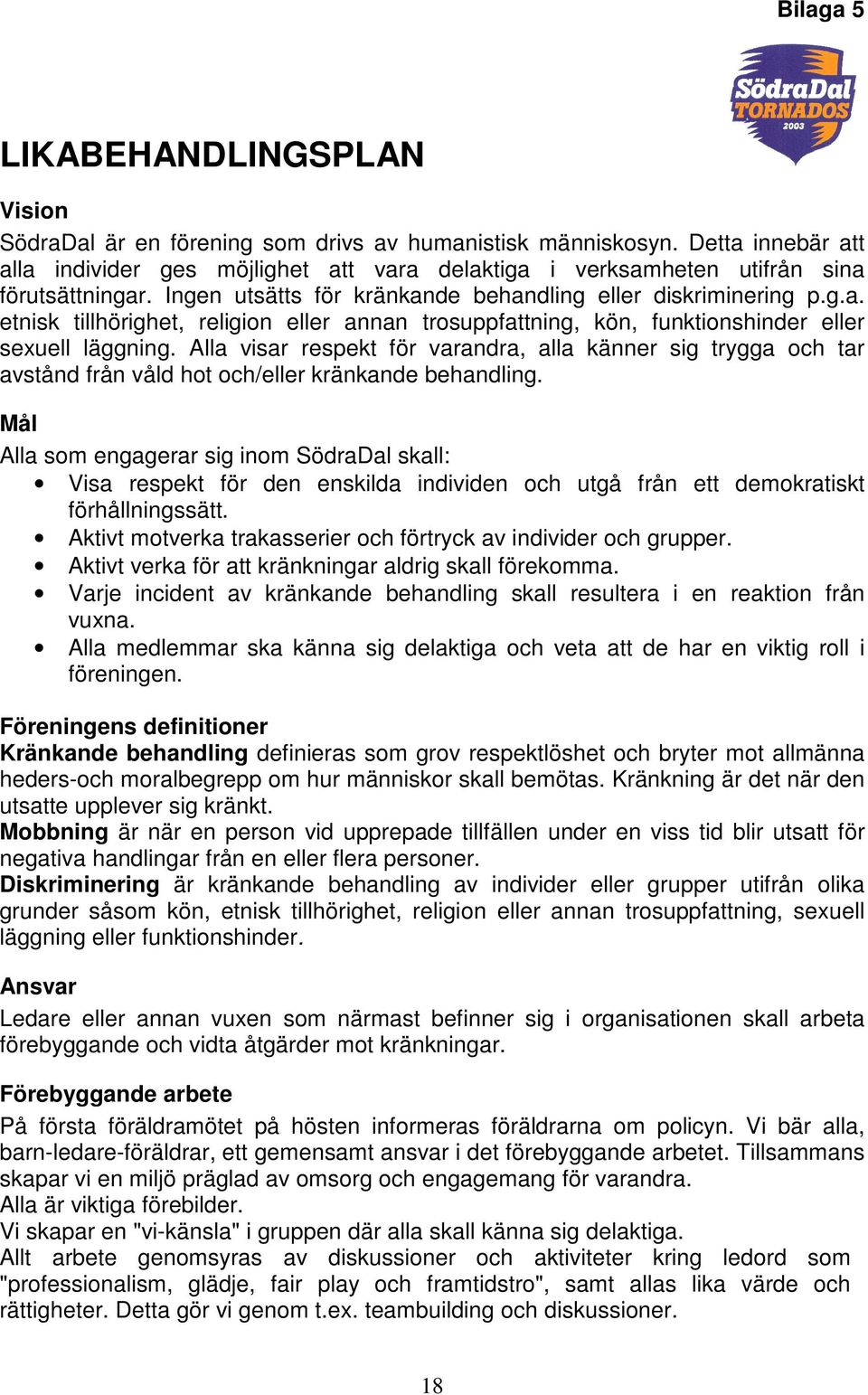 Alla visar respekt för varandra, alla känner sig trygga och tar avstånd från våld hot och/eller kränkande behandling.