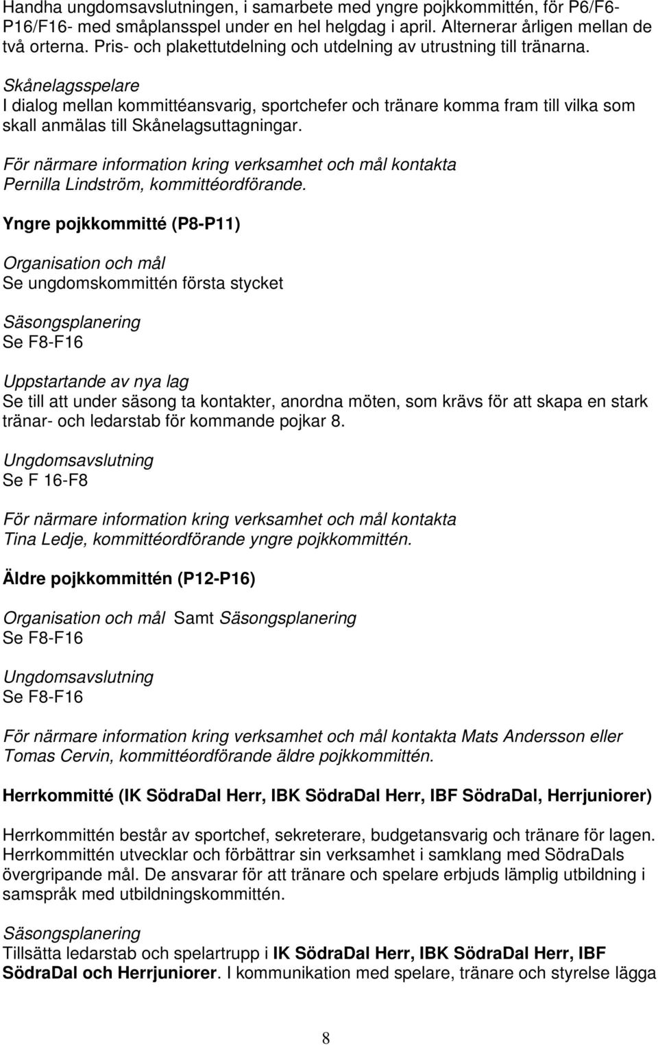 Skånelagsspelare I dialog mellan kommittéansvarig, sportchefer och tränare komma fram till vilka som skall anmälas till Skånelagsuttagningar.