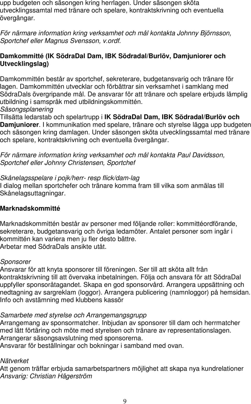 Damkommitté (IK SödraDal Dam, IBK Södradal/Burlöv, Damjuniorer och Utvecklingslag) Damkommittén består av sportchef, sekreterare, budgetansvarig och tränare för lagen.