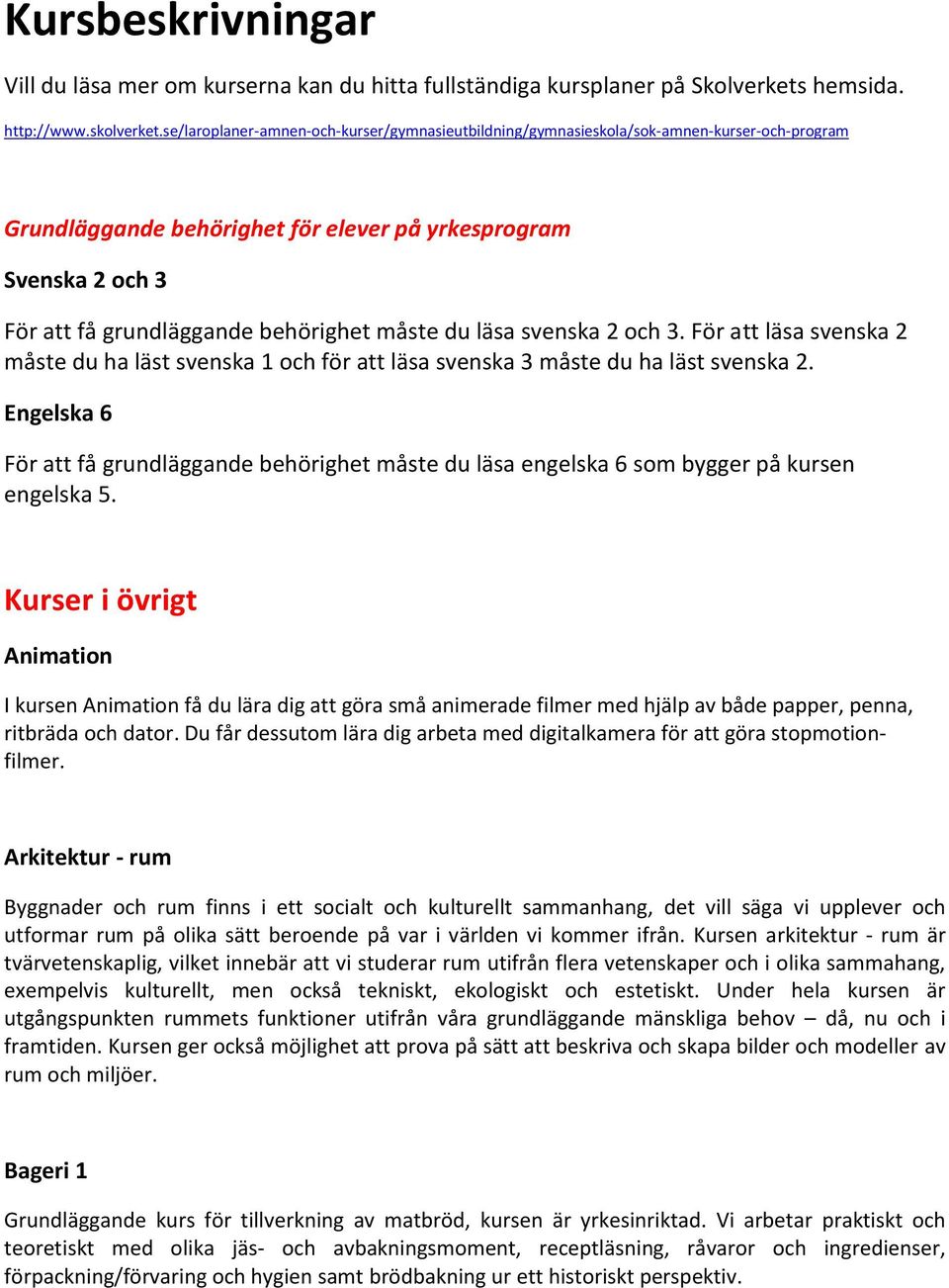 måste du läsa svenska 2 och 3. För att läsa svenska 2 måste du ha läst svenska 1 och för att läsa svenska 3 måste du ha läst svenska 2.