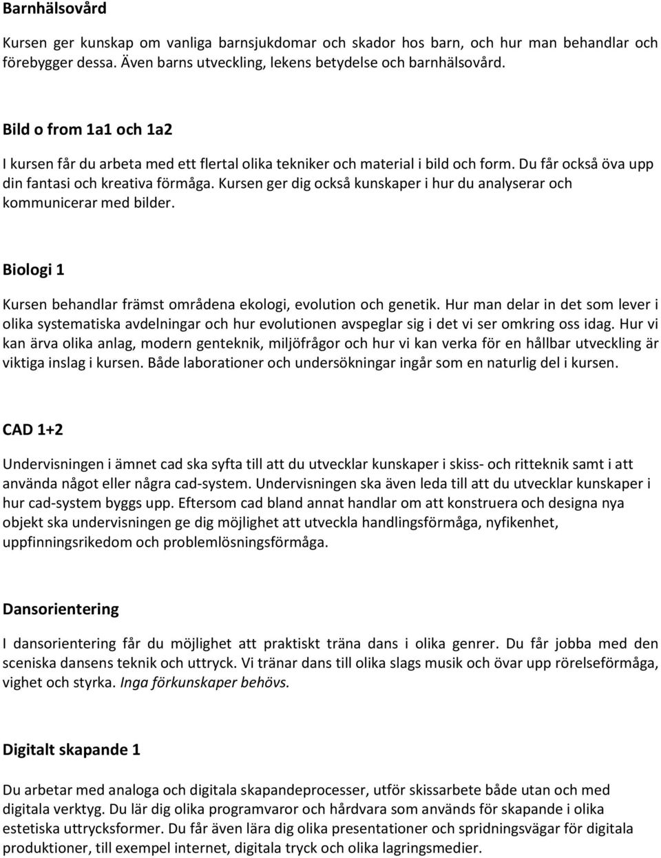 Kursen ger dig också kunskaper i hur du analyserar och kommunicerar med bilder. Biologi 1 Kursen behandlar främst områdena ekologi, evolution och genetik.