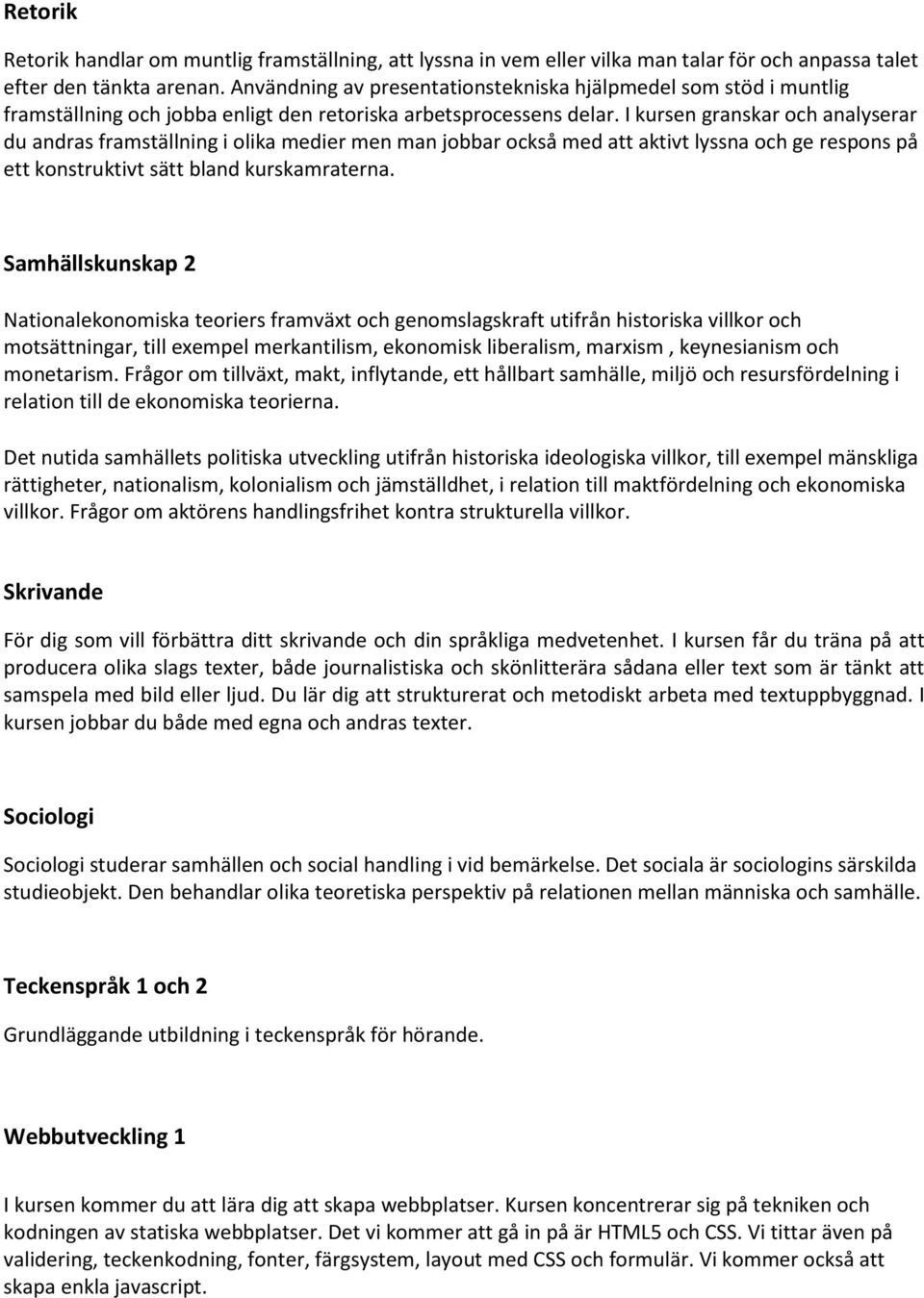 I kursen granskar och analyserar du andras framställning i olika medier men man jobbar också med att aktivt lyssna och ge respons på ett konstruktivt sätt bland kurskamraterna.