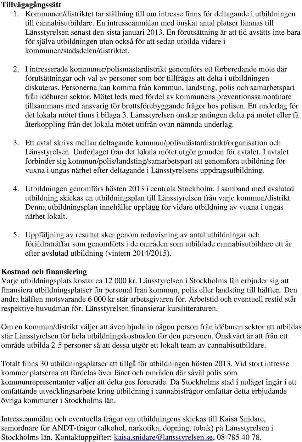 En förutsättning är att tid avsätts inte bara för själva utbildningen utan också för att sedan utbilda vidare i kommunen/stadsdelen/distriktet. 2.