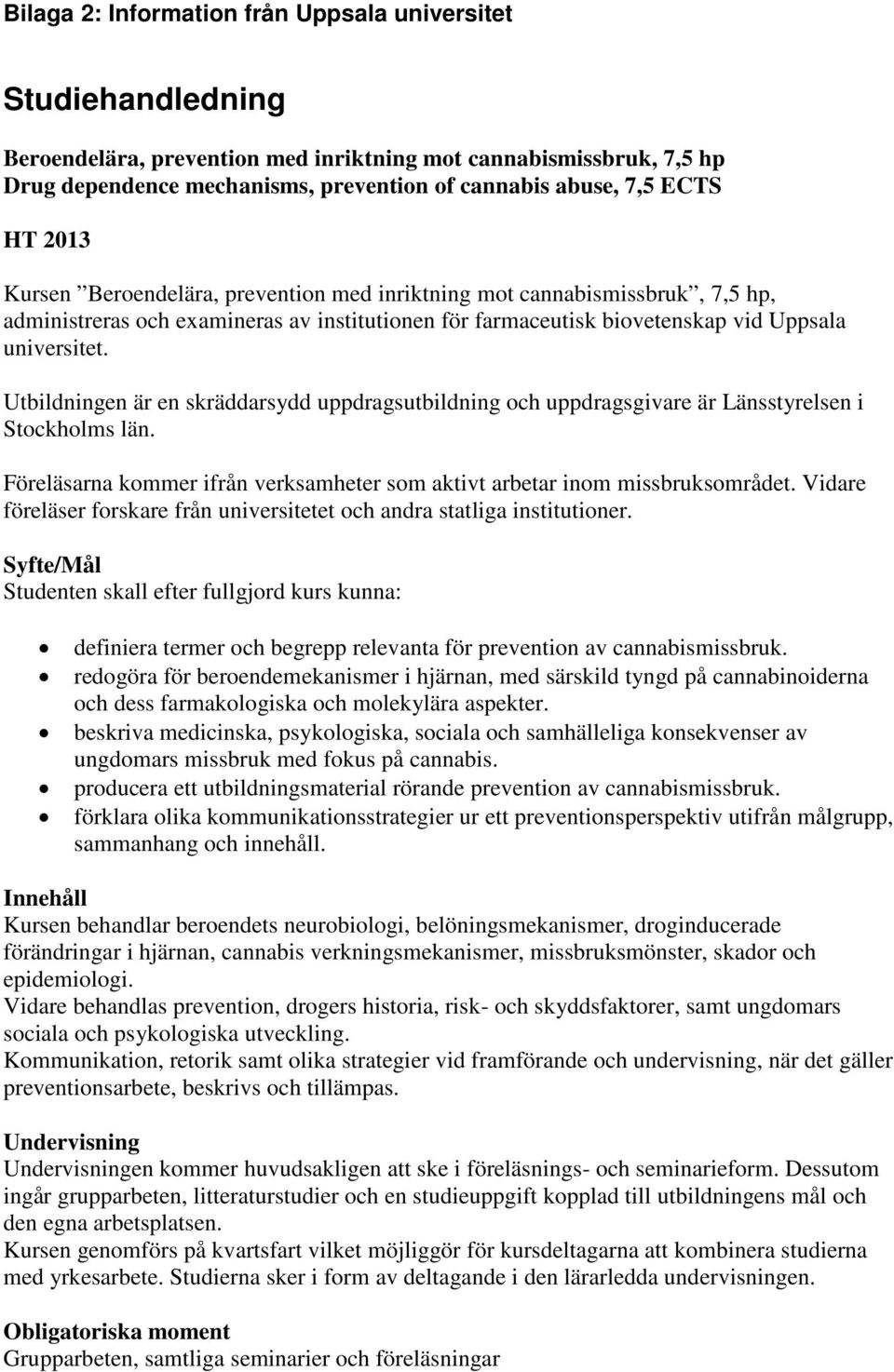 Utbildningen är en skräddarsydd uppdragsutbildning och uppdragsgivare är Länsstyrelsen i Stockholms län. Föreläsarna kommer ifrån verksamheter som aktivt arbetar inom missbruksområdet.