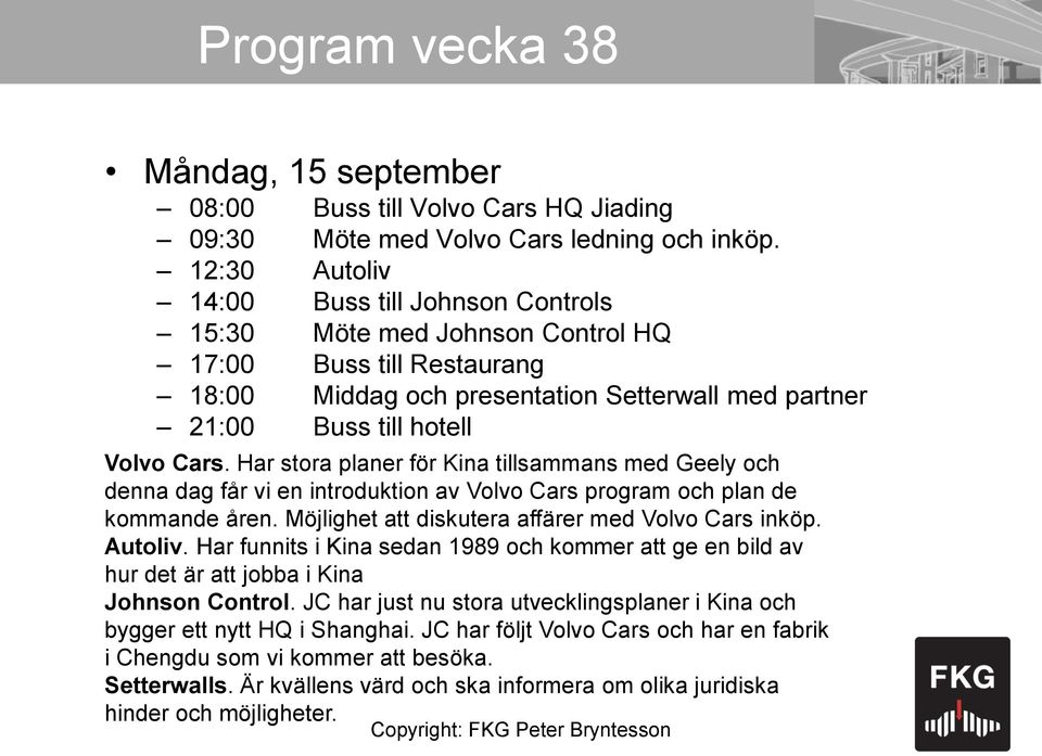 Har stora planer för Kina tillsammans med Geely och denna dag får vi en introduktion av Volvo Cars program och plan de kommande åren. Möjlighet att diskutera affärer med Volvo Cars inköp. Autoliv.