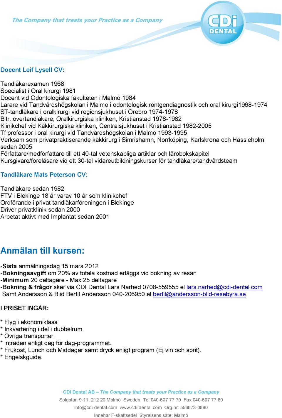 övertandläkare, Oralkirurgiska kliniken, Kristianstad 1978-1982 Klinikchef vid Käkkirurgiska kliniken, Centralsjukhuset i Kristianstad 1982-2005 Tf professor i oral kirurgi vid Tandvårdshögskolan i