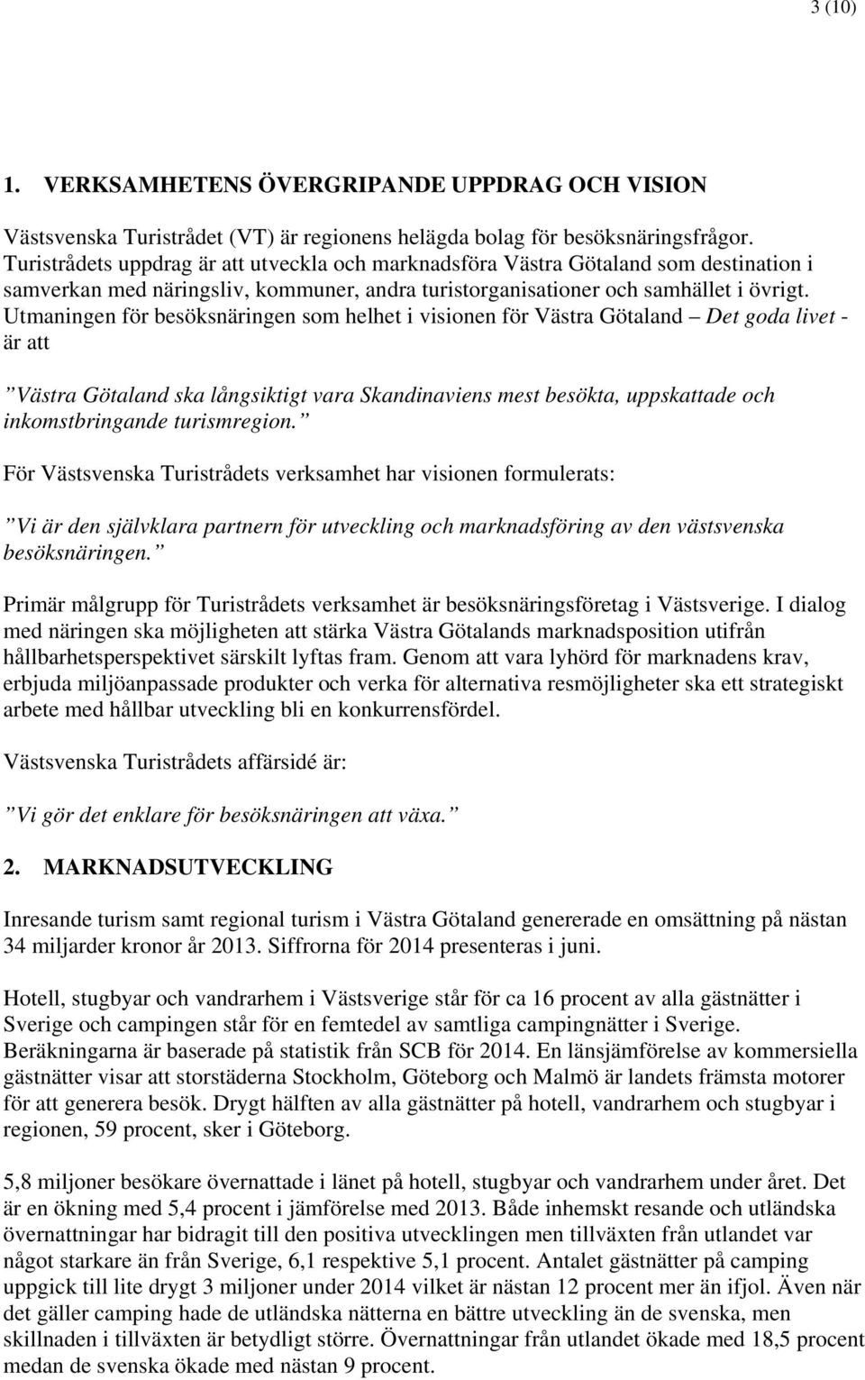 Utmaningen för besöksnäringen som helhet i visionen för Västra Götaland Det goda livet - är att Västra Götaland ska långsiktigt vara Skandinaviens mest besökta, uppskattade och inkomstbringande