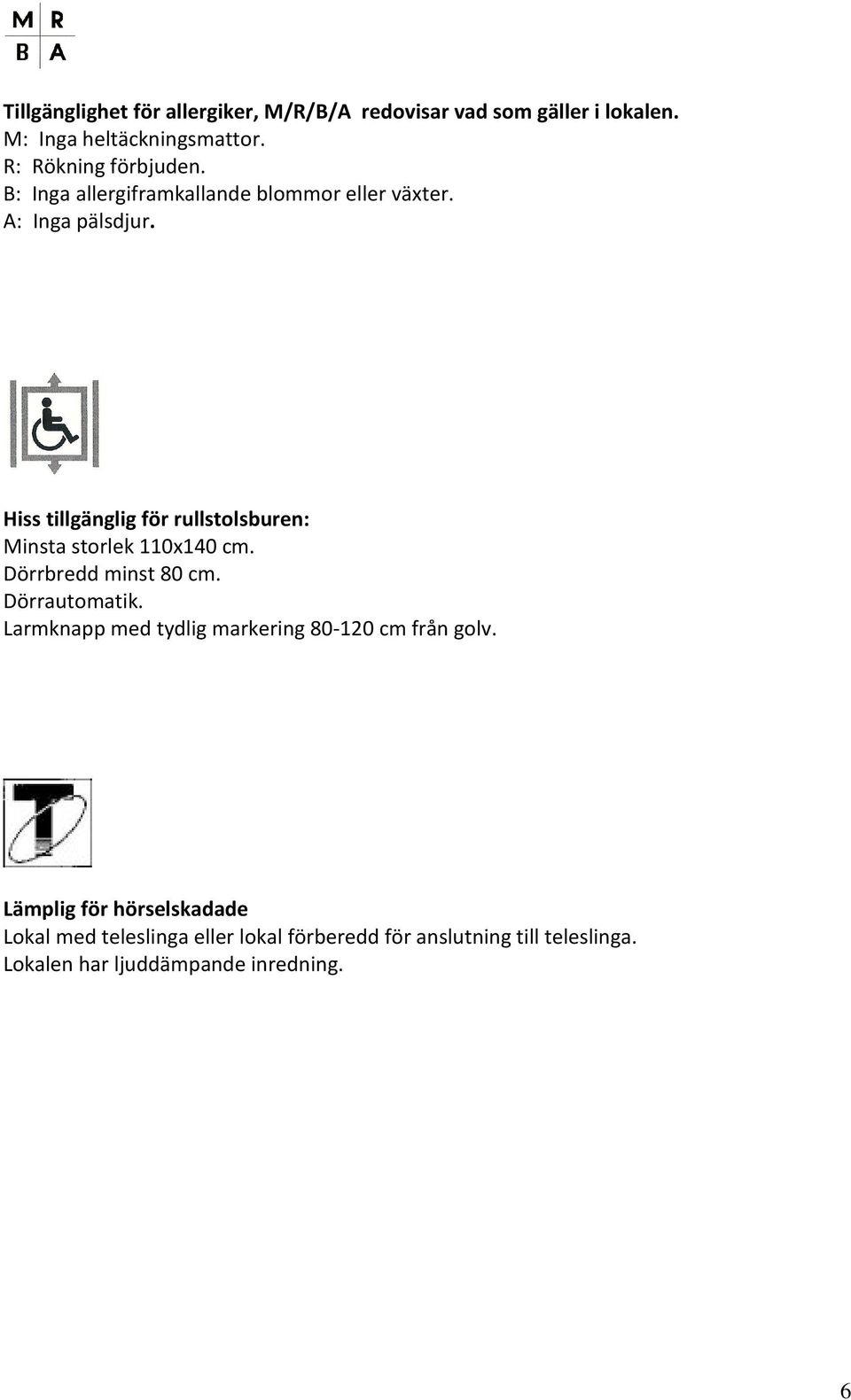 Hiss tillgänglig för rullstolsburen: Minsta storlek 110x140 cm. Dörrbredd minst 80 cm. Dörrautomatik.