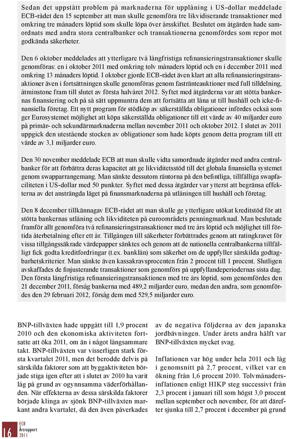 Den 6 oktober meddelades att ytterligare två långfristiga refinansieringstransaktioner skulle genomföras: en i oktober med omkring tolv månaders löptid och en i december med omkring 13 månaders