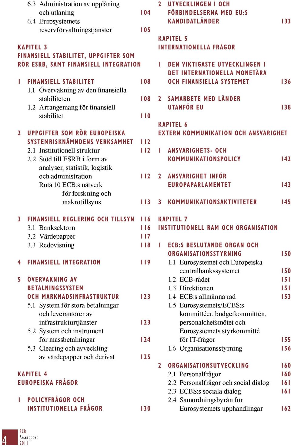 1 Övervakning av den finansiella stabiliteten 108 1.2 Arrangemang för finansiell stabilitet 110 2 UPPGIFTER SOM RÖR EUROPEISKA SYSTEMRISKNÄMNDENS VERKSAMHET 112 2.1 Institutionell struktur 112 2.