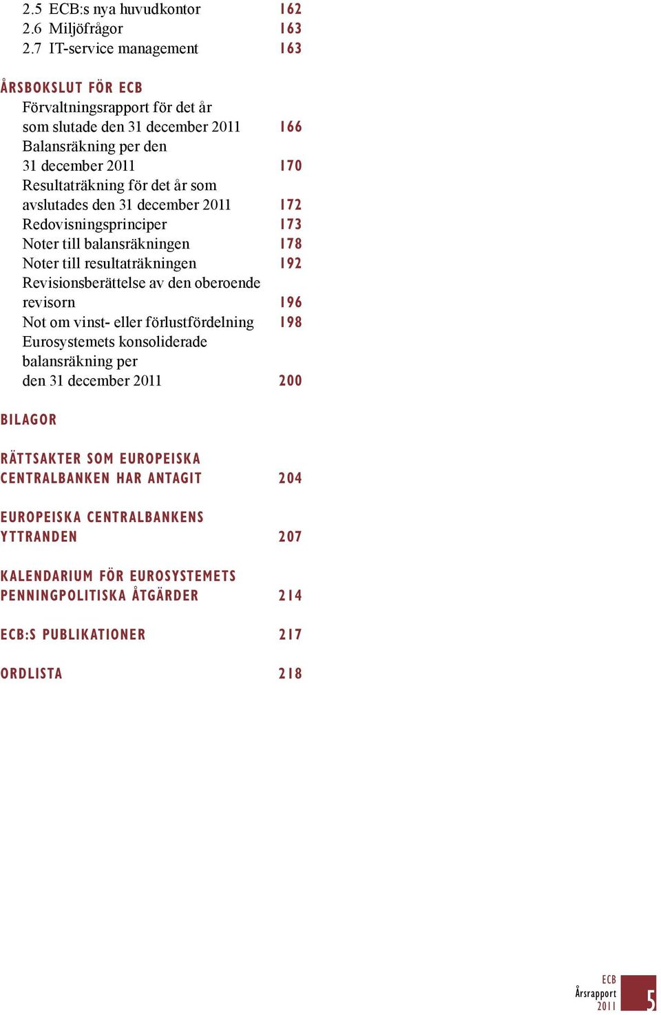 avslutades den 31 december 172 Redovisningsprinciper 173 Noter till balansräkningen 178 Noter till resultaträkningen 192 Revisionsberättelse av den oberoende revisorn 196 Not om