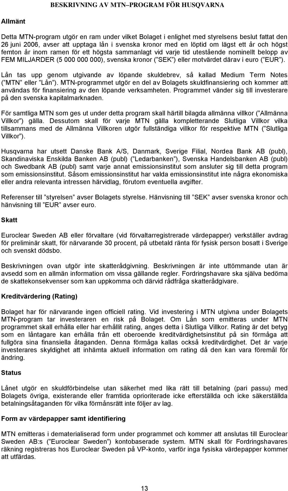 motvärdet därav i euro ( EUR ). Lån tas upp genom utgivande av löpande skuldebrev, så kallad Medium Term Notes ( MTN eller Lån ).