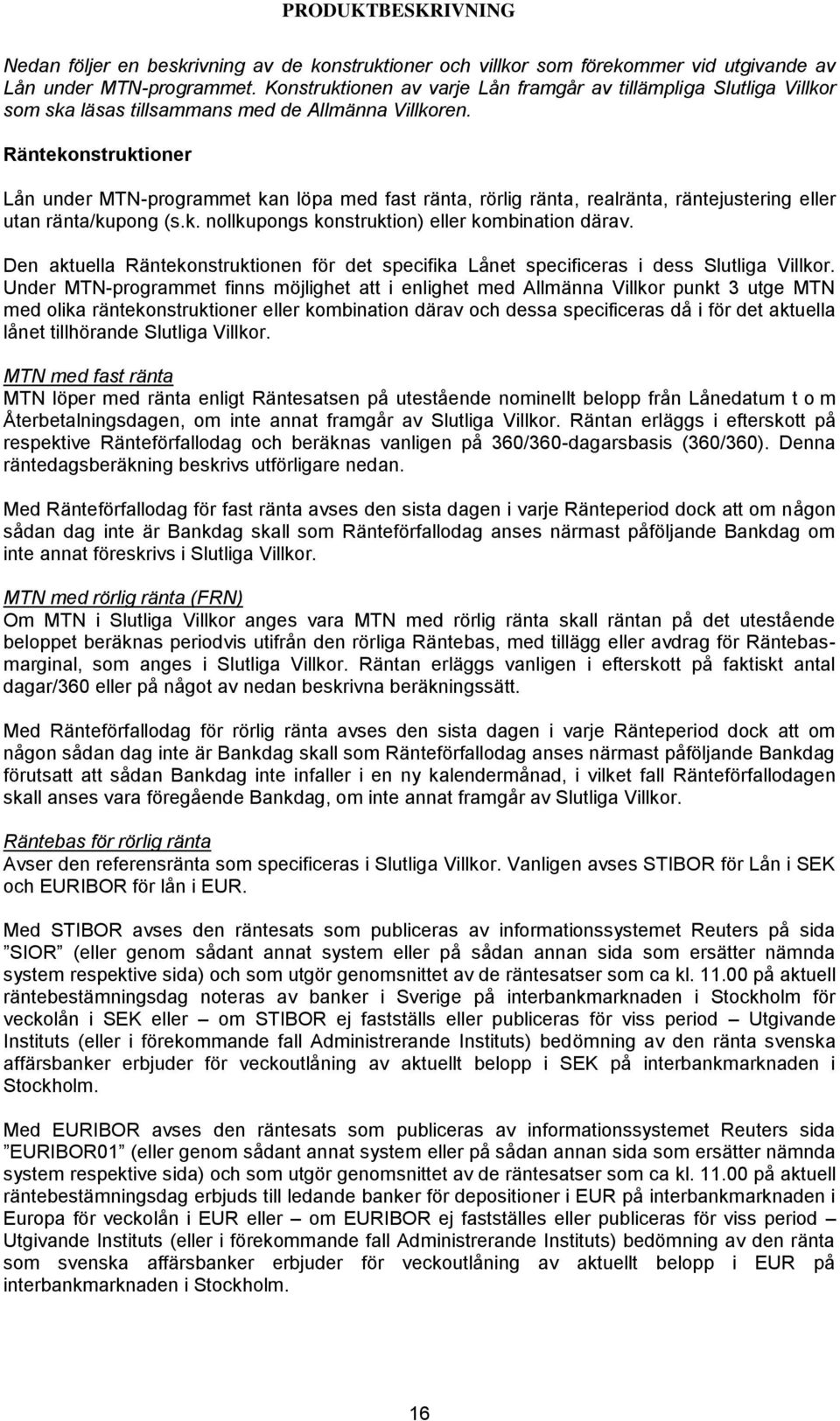 Räntekonstruktioner Lån under MTN-programmet kan löpa med fast ränta, rörlig ränta, realränta, räntejustering eller utan ränta/kupong (s.k. nollkupongs konstruktion) eller kombination därav.