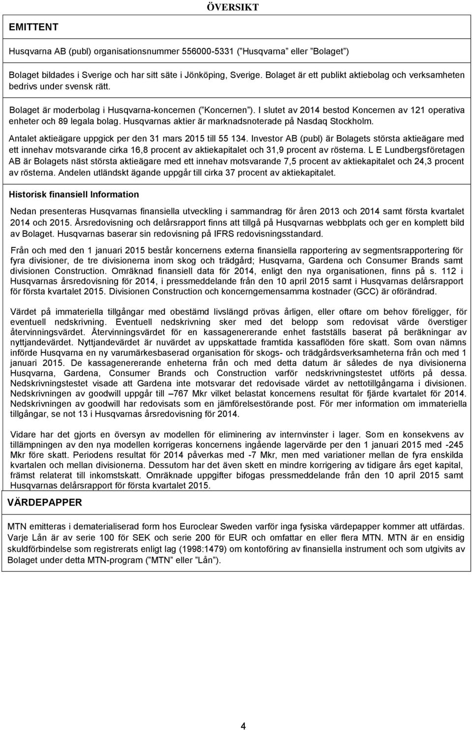 I slutet av 2014 bestod Koncernen av 121 operativa enheter och 89 legala bolag. Husqvarnas aktier är marknadsnoterade på Nasdaq Stockholm. Antalet aktieägare uppgick per den 31 mars 2015 till 55 134.