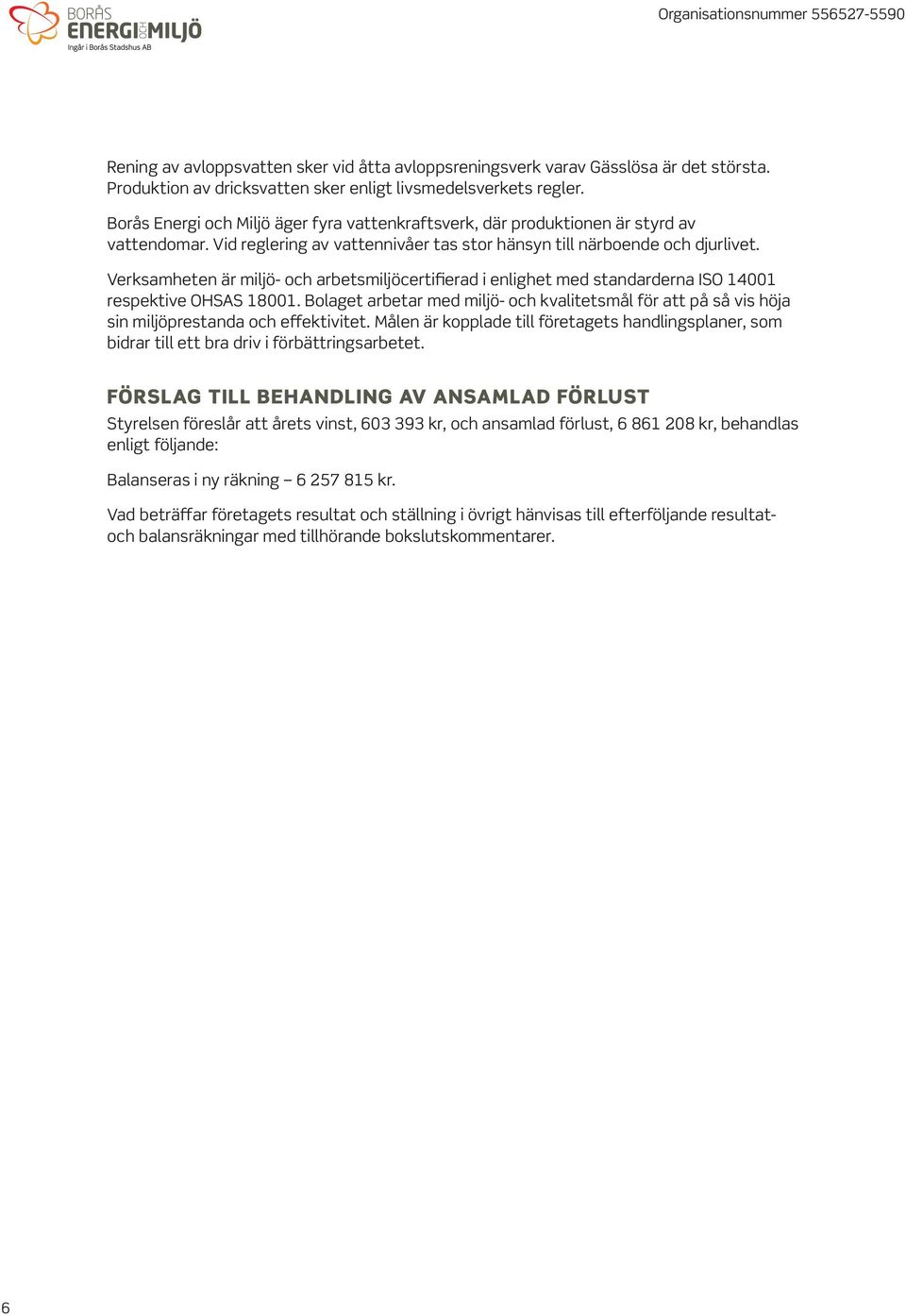 Verksamheten är miljö- och arbetsmiljöcertifierad i enlighet med standarderna ISO 14001 respektive OHSAS 18001.