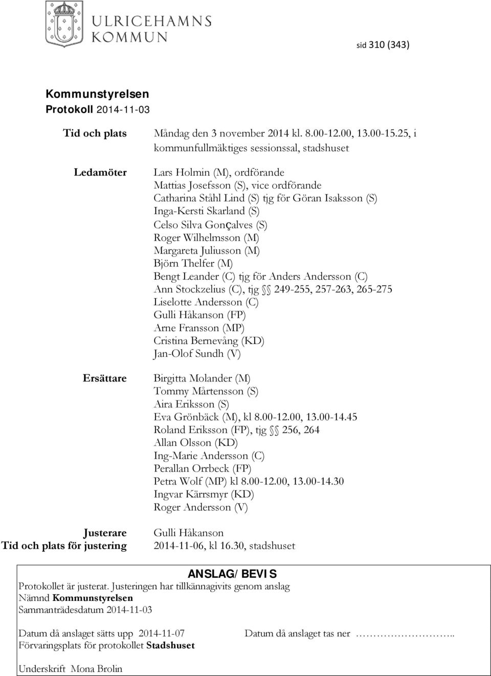 Silva Gonçalves (S) Roger Wilhelmsson (M) Margareta Juliusson (M) Björn Thelfer (M) Bengt Leander (C) tjg för Anders Andersson (C) Ann Stockzelius (C), tjg 249-255, 257-263, 265-275 Liselotte