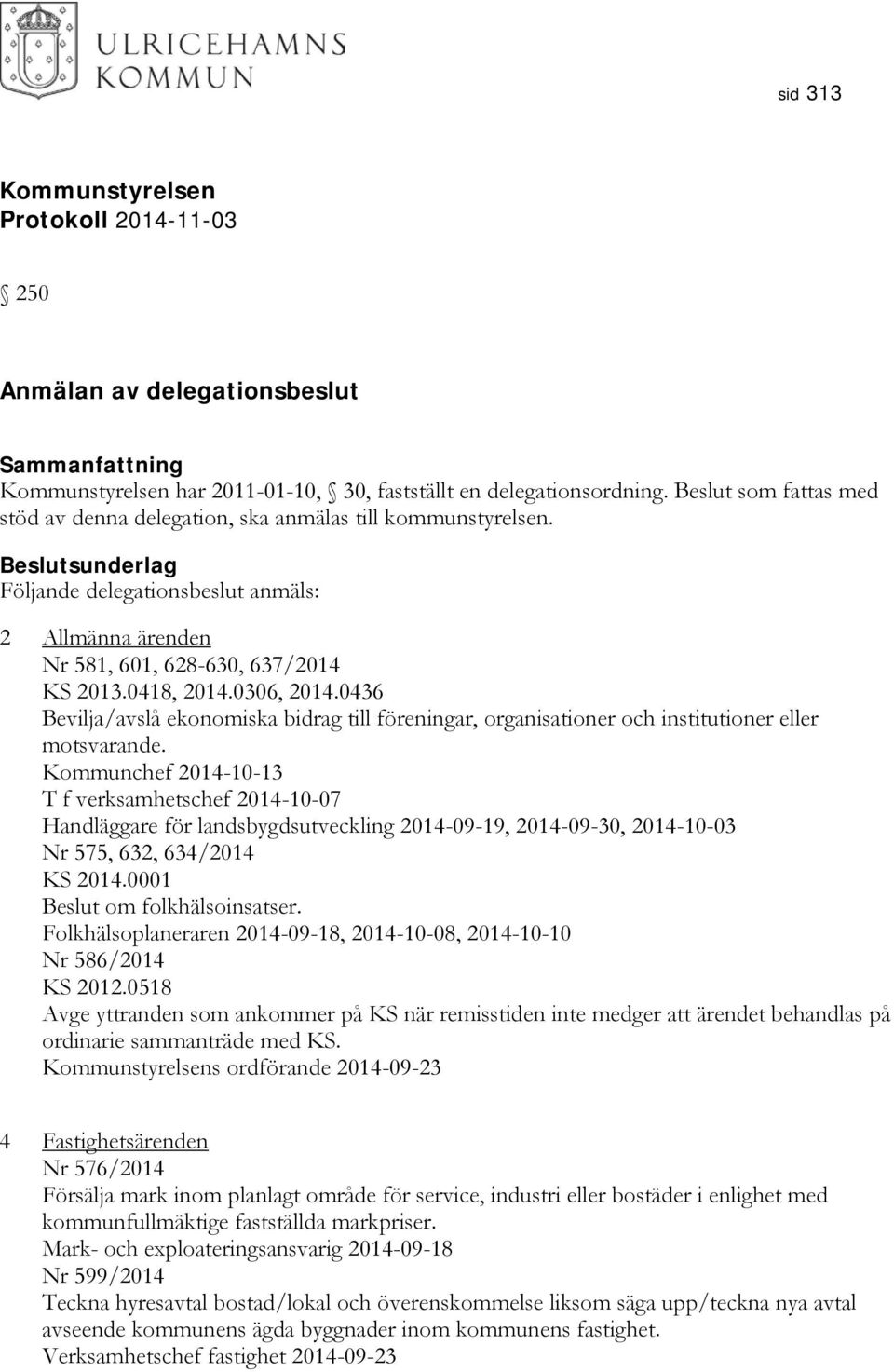 0436 Bevilja/avslå ekonomiska bidrag till föreningar, organisationer och institutioner eller motsvarande.