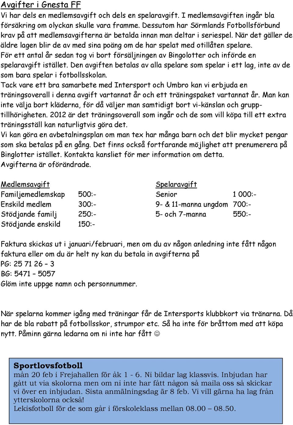 När det gäller de äldre lagen blir de av med sina poäng om de har spelat med otillåten spelare. För ett antal år sedan tog vi bort försäljningen av Bingolotter och införde en spelaravgift istället.