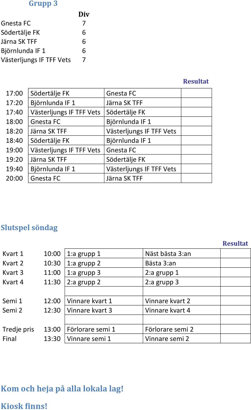 19:40 Björnlunda IF 1 Västerljungs IF TFF Vets 20:00 Gnesta FC Järna SK TFF Slutspel söndag Kvart 1 10:00 1:a grupp 1 Näst bästa 3:an Kvart 2 10:30 1:a grupp 2 Bästa 3:an Kvart 3 11:00 1:a grupp 3