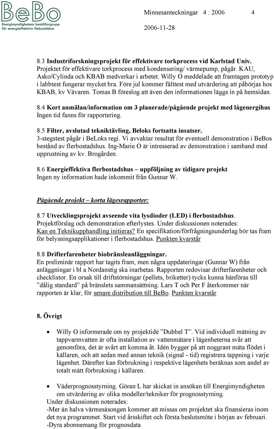 Tomas B föreslog att även den informationen läggs in på hemsidan. 8.4 Kort anmälan/information om 3 planerade/pågående projekt med lågenergihus Ingen tid fanns för rapportering. 8.5 Filter, avslutad tekniktävling, Beloks fortsatta insatser.