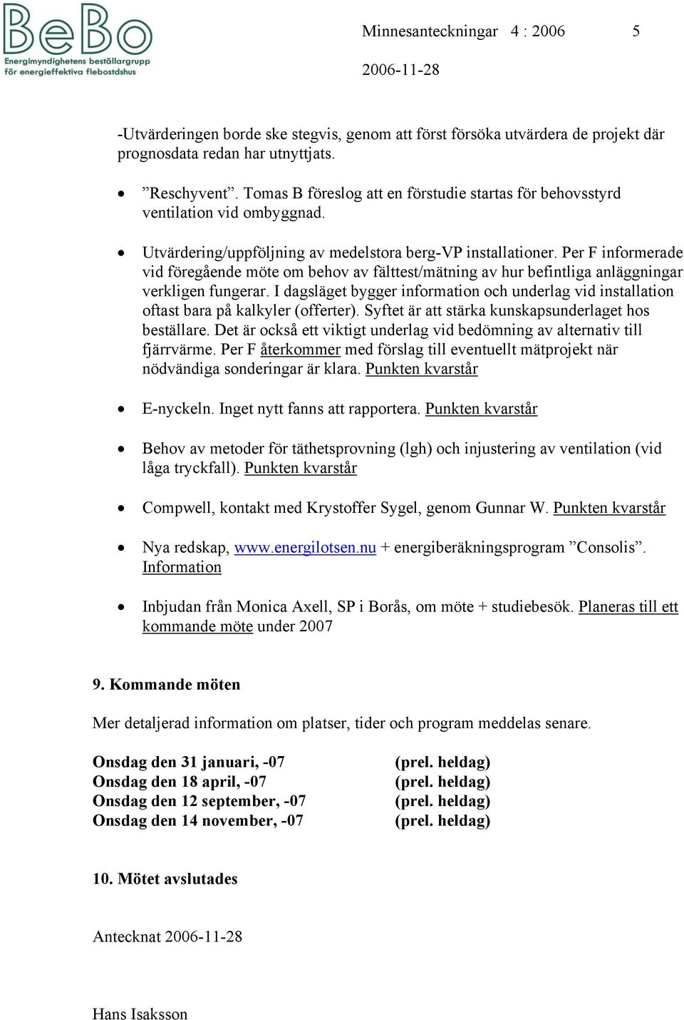 Per F informerade vid föregående möte om behov av fälttest/mätning av hur befintliga anläggningar verkligen fungerar.