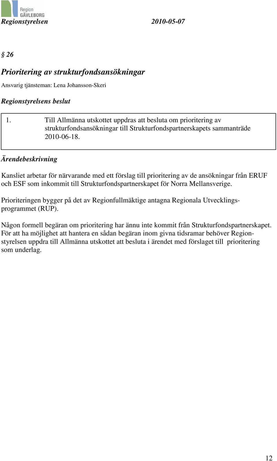 Ärendebeskrivning Kansliet arbetar för närvarande med ett förslag till prioritering av de ansökningar från ERUF och ESF som inkommit till Strukturfondspartnerskapet för Norra Mellansverige.