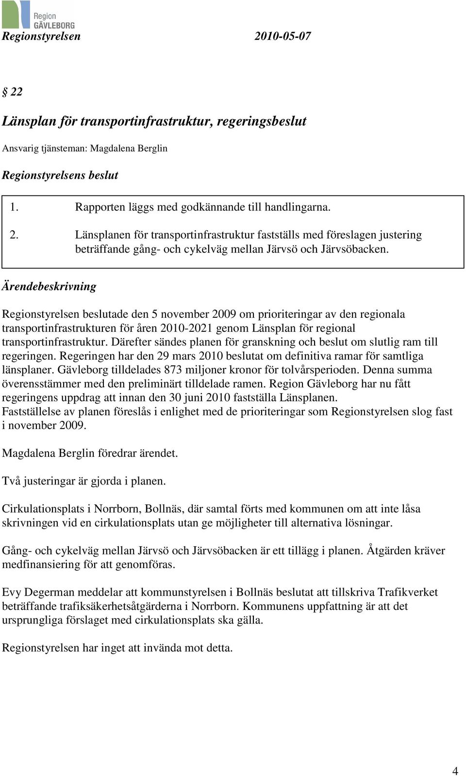 Ärendebeskrivning Regionstyrelsen beslutade den 5 november 2009 om prioriteringar av den regionala transportinfrastrukturen för åren 2010-2021 genom Länsplan för regional transportinfrastruktur.