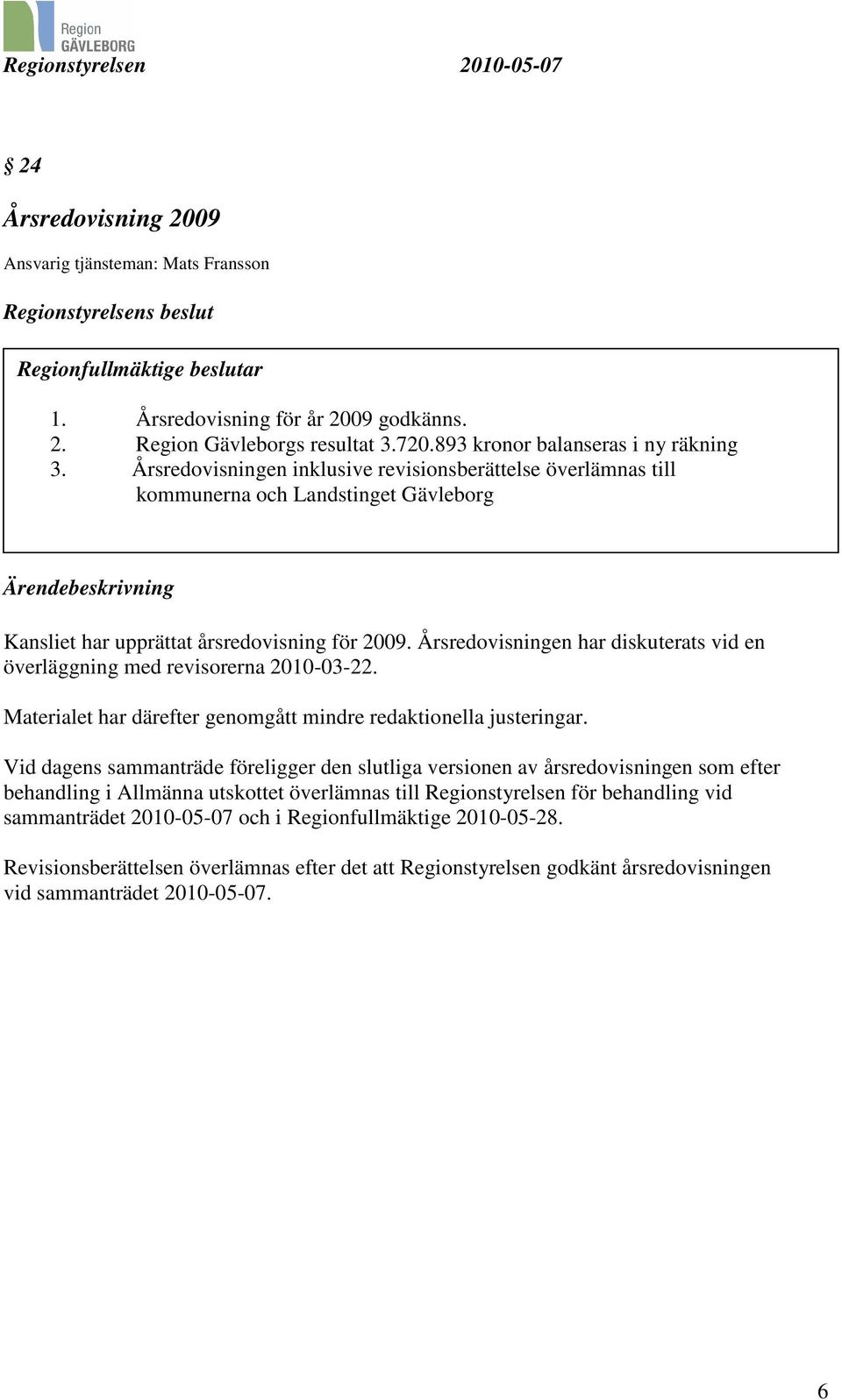 Årsredovisningen inklusive revisionsberättelse överlämnas till kommunerna och Landstinget Gävleborg Ärendebeskrivning Kansliet har upprättat årsredovisning för 2009.