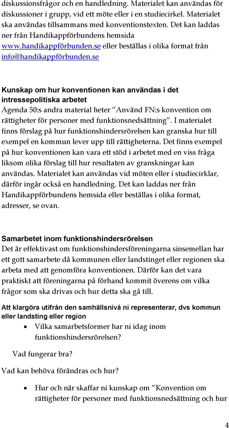 se Kunskap om hur konventionen kan användas i det intressepolitiska arbetet Agenda 50:s andra material heter Använd FN:s konvention om rättigheter för personer med funktionsnedsättning.