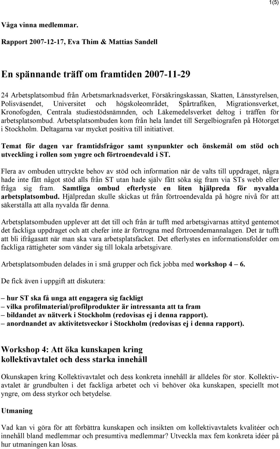 Universitet och högskoleområdet, Spårtrafiken, Migrationsverket, Kronofogden, Centrala studiestödsnämnden, och Läkemedelsverket deltog i träffen för arbetsplatsombud.