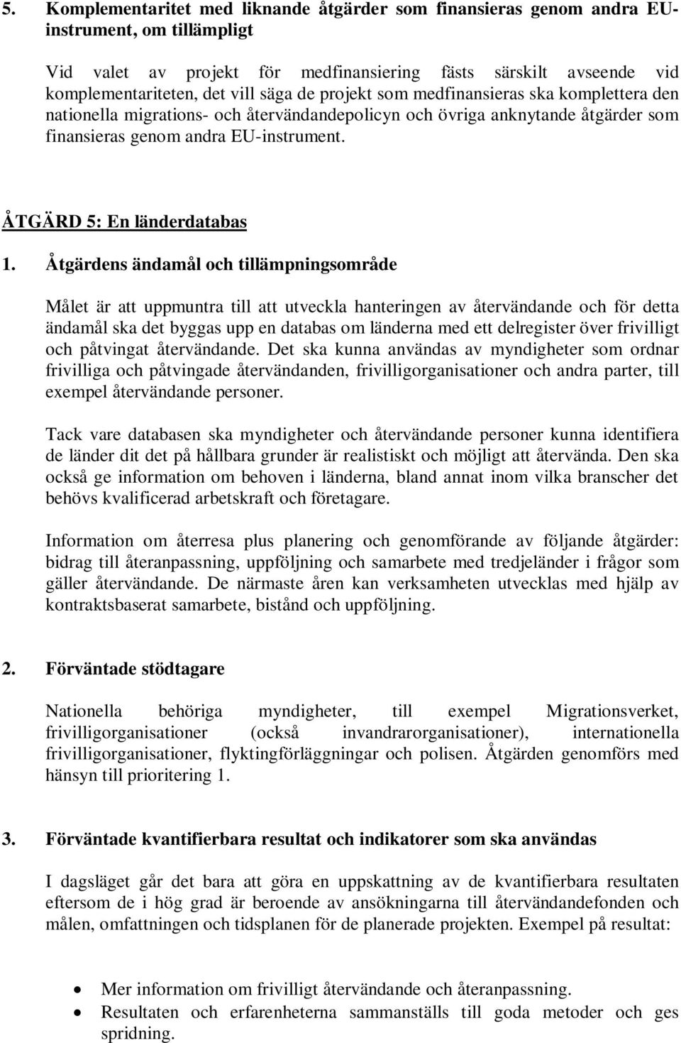 Det ska kunna användas av myndigheter som ordnar frivilliga och påtvingade återvändanden, frivilligorganisationer och andra parter, till exempel återvändande personer.