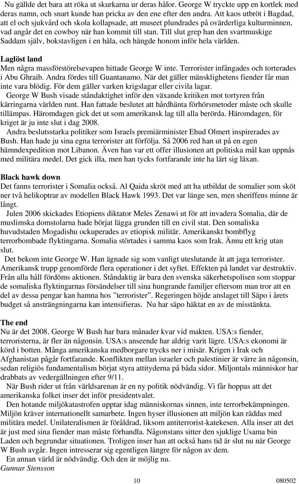 Till slut grep han den svartmuskige Saddam själv, bokstavligen i en håla, och hängde honom inför hela världen. Laglöst land Men några massförstörelsevapen hittade George W inte.