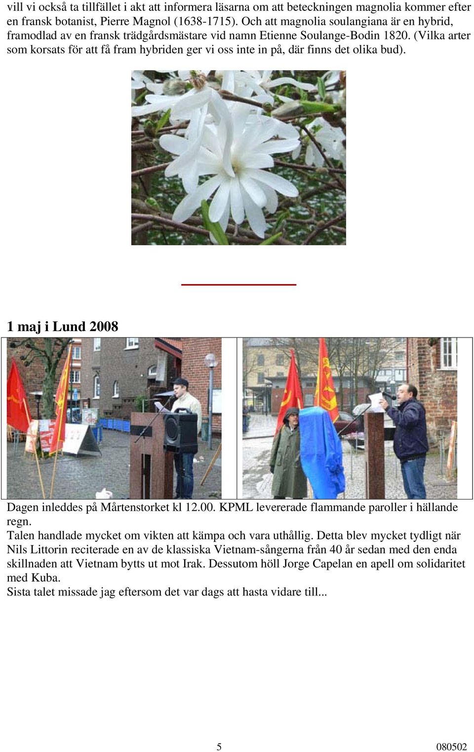 (Vilka arter som korsats för att få fram hybriden ger vi oss inte in på, där finns det olika bud). 1 maj i Lund 2008 Dagen inleddes på Mårtenstorket kl 12.00. KPML levererade flammande paroller i hällande regn.