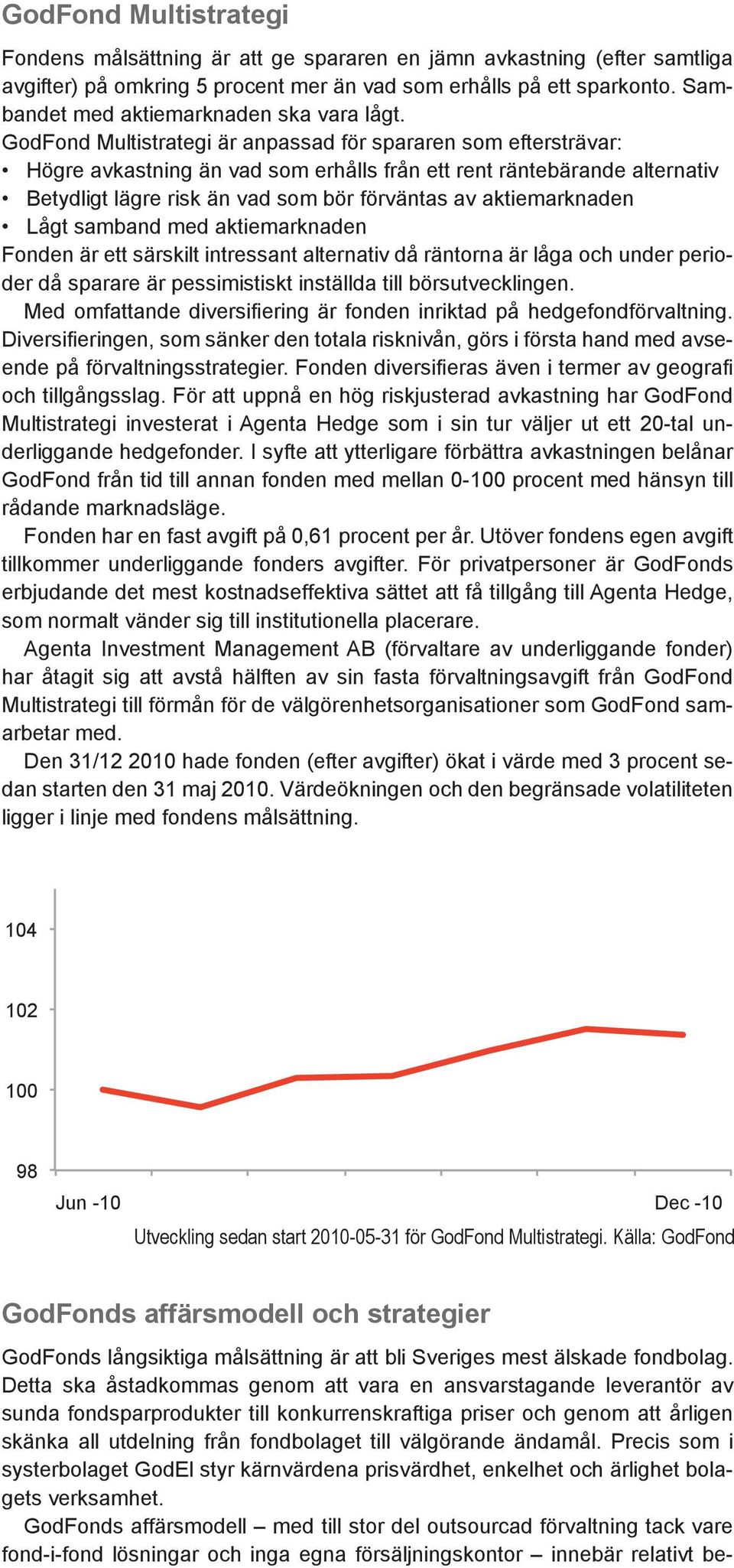 GodFond Multistrategi är anpassad för spararen som eftersträvar: Högre avkastning än vad som erhålls från ett rent räntebärande alternativ Betydligt lägre risk än vad som bör förväntas av