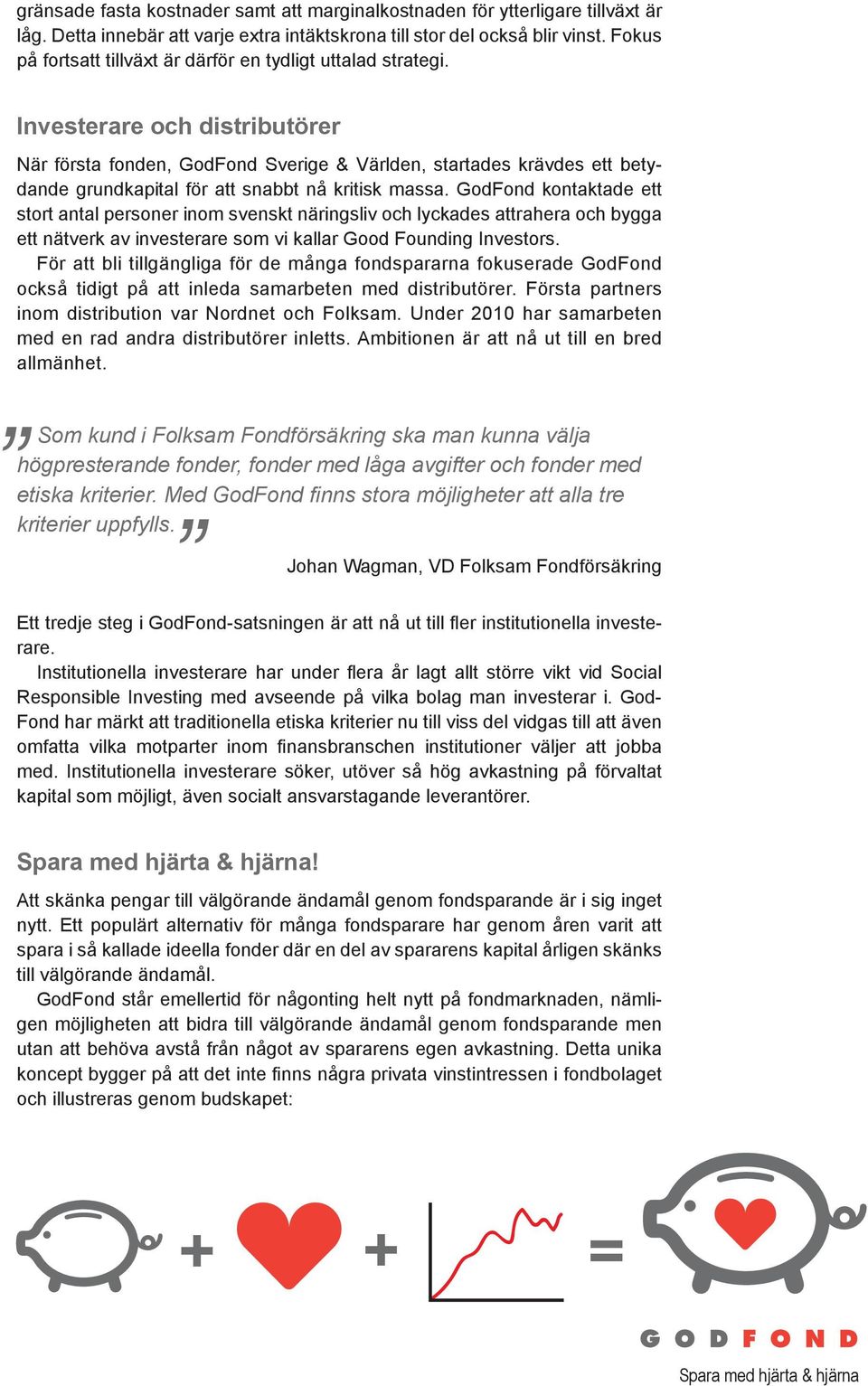 Investerare och distributörer När första fonden, GodFond Sverige & Världen, startades krävdes ett betydande grundkapital för att snabbt nå kritisk massa.