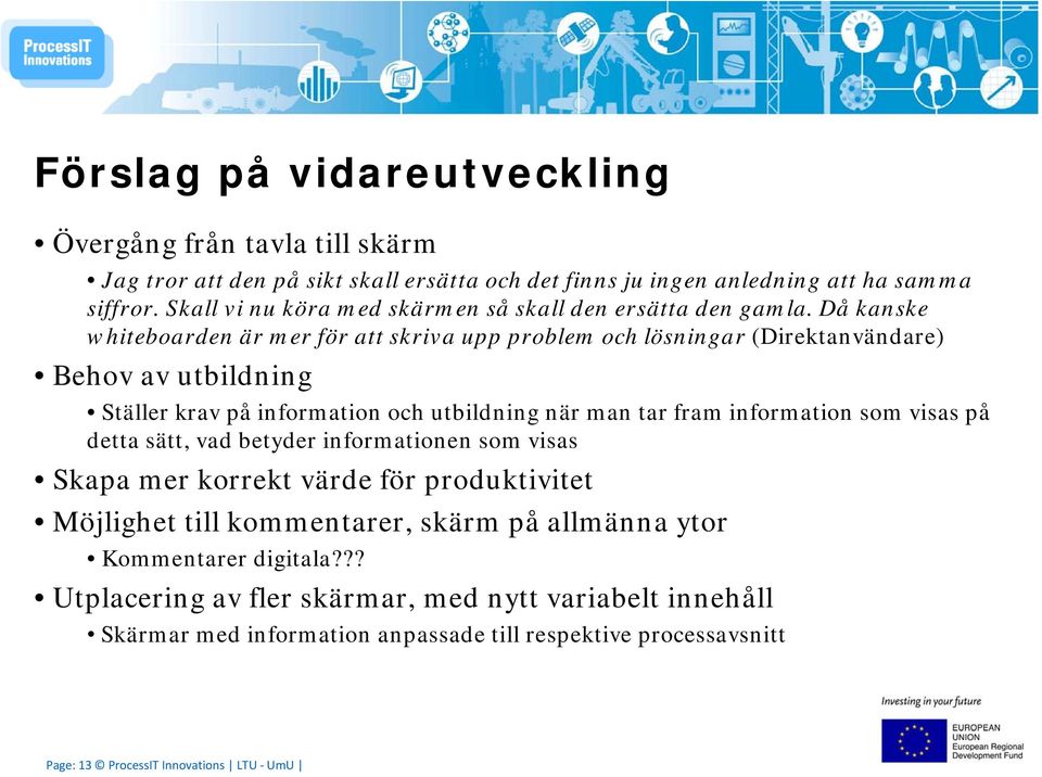 Då kanske whiteboarden är mer för att skriva upp problem och lösningar (Direktanvändare) Behov av utbildning Ställer krav på information och utbildning när man tar fram information