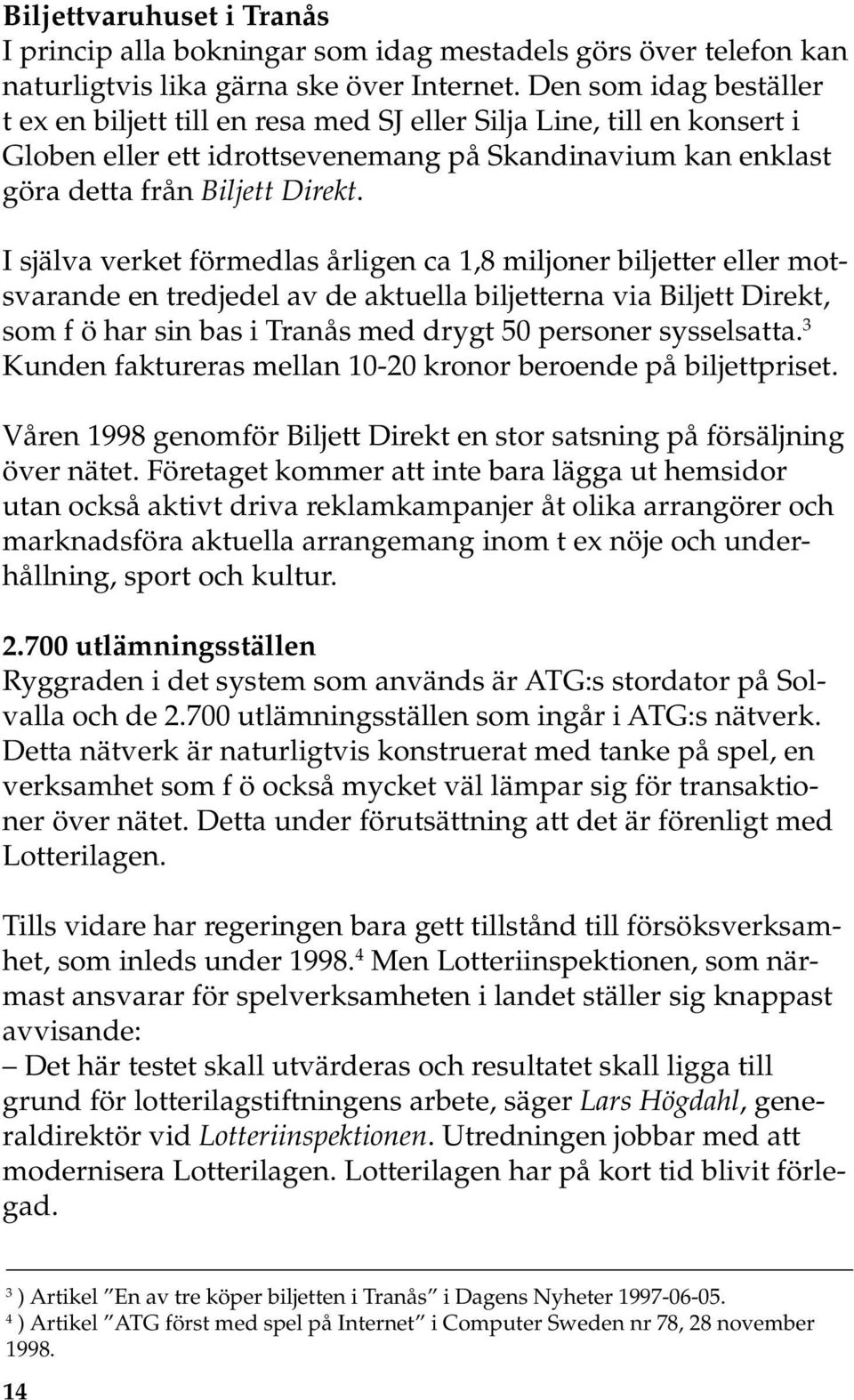 I själva verket förmedlas årligen ca 1,8 miljoner biljetter eller motsvarande en tredjedel av de aktuella biljetterna via Biljett Direkt, som f ö har sin bas i Tranås med drygt 50 personer