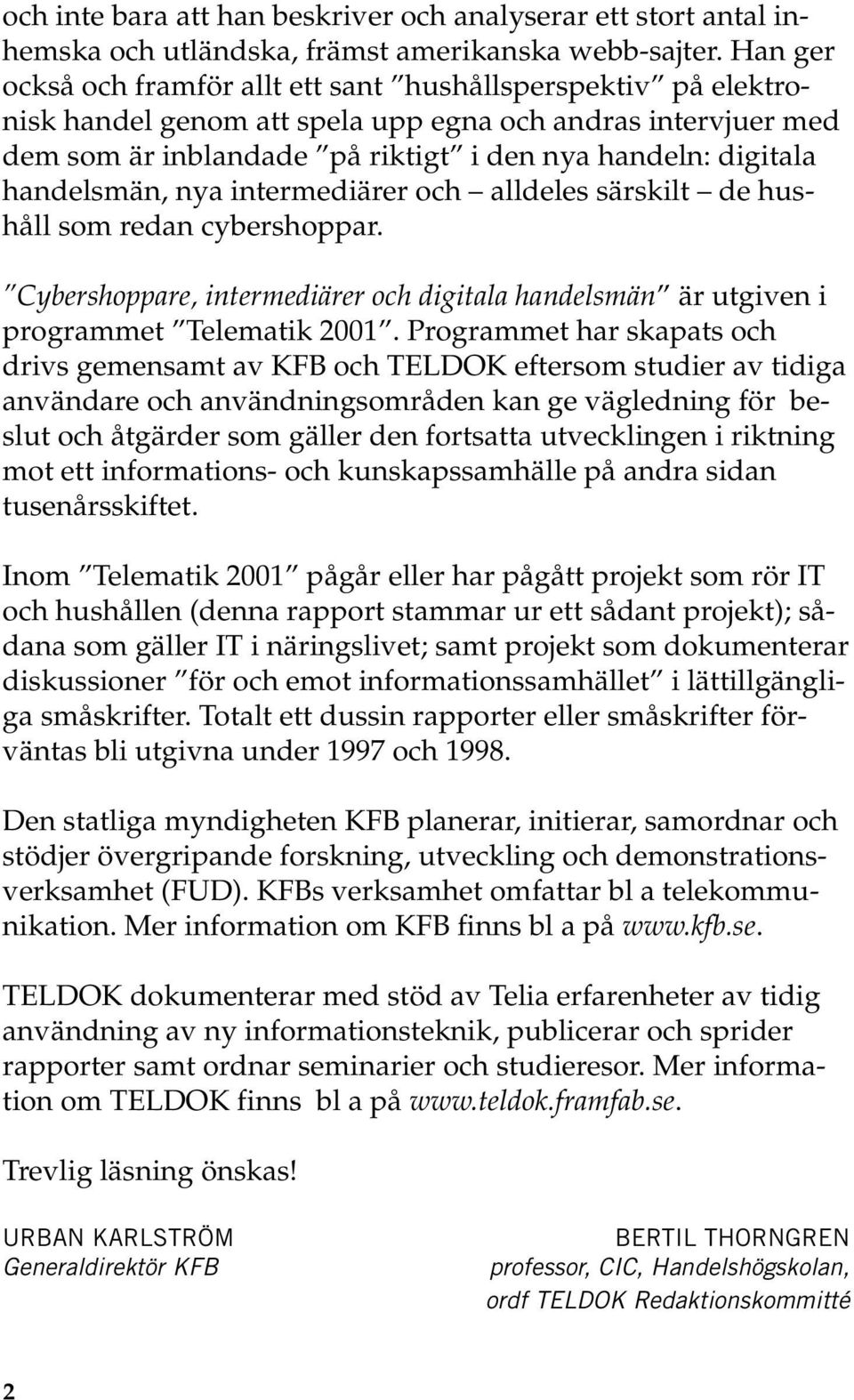 handelsmän, nya intermediärer och alldeles särskilt de hushåll som redan cybershoppar. Cybershoppare, intermediärer och digitala handelsmän är utgiven i programmet Telematik 2001.