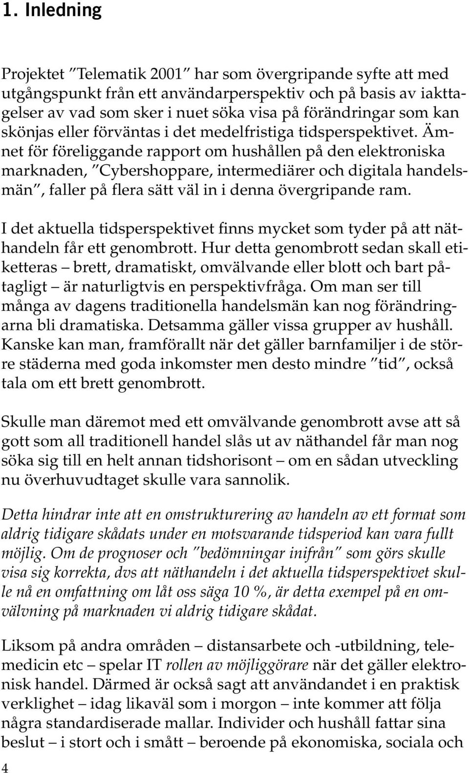 Ämnet för föreliggande rapport om hushållen på den elektroniska marknaden, Cybershoppare, intermediärer och digitala handelsmän, faller på flera sätt väl in i denna övergripande ram.