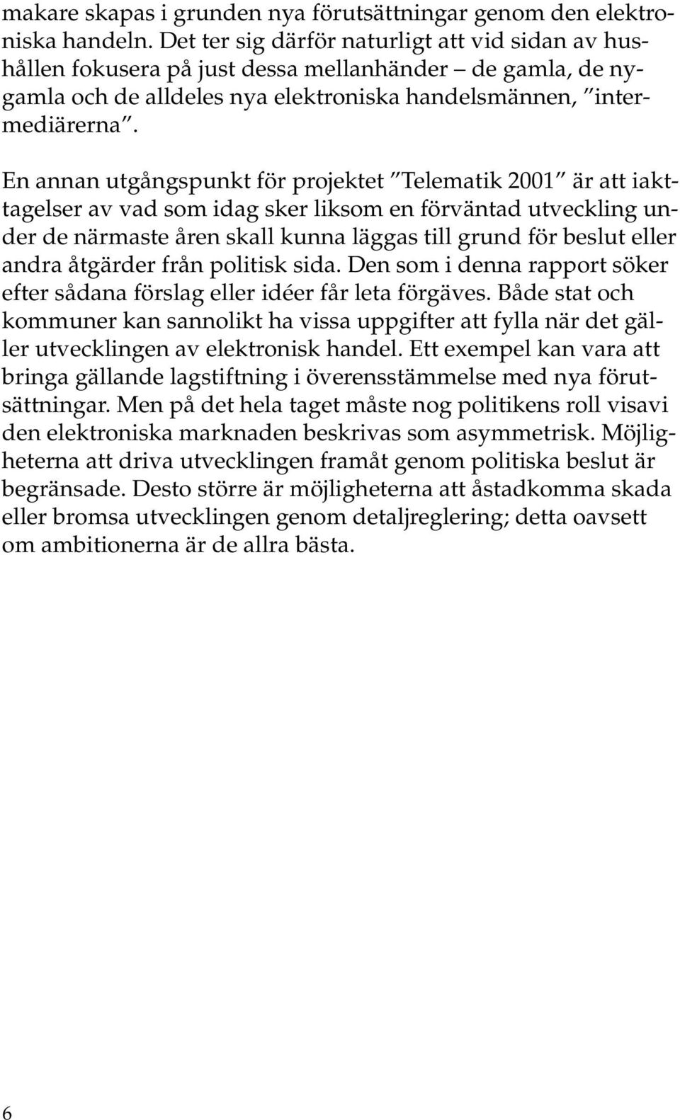 En annan utgångspunkt för projektet Telematik 2001 är att iakttagelser av vad som idag sker liksom en förväntad utveckling under de närmaste åren skall kunna läggas till grund för beslut eller andra