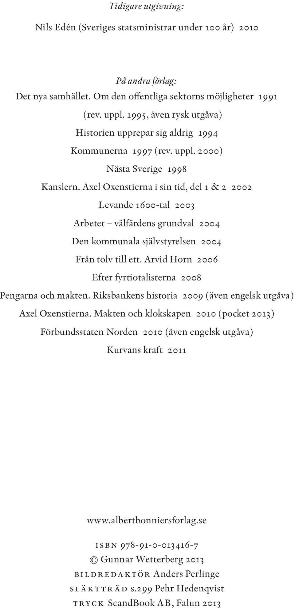 Axel Oxenstierna i sin tid, del 1 & 2 2002 Levande 1600-tal 2003 Arbetet välfärdens grundval 2004 Den kommunala självstyrelsen 2004 Från tolv till ett.